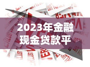 2023年金融现金贷款平台推荐：快速借款攻略与避坑指南