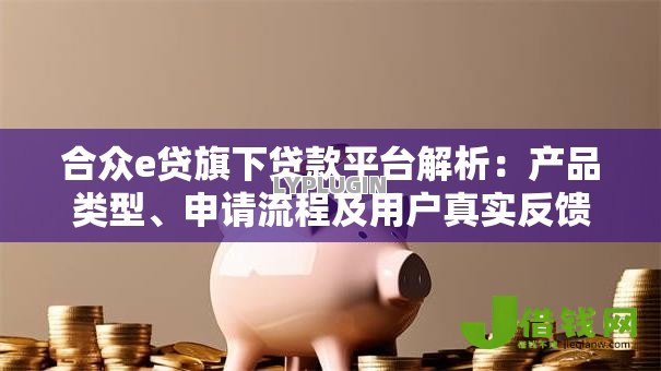 合众e贷旗下贷款平台解析:产品类型、申请流程及用户真实反馈 合众e贷旗下贷款平台解析:产品类型、申请流程及用户真实反馈