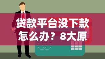 贷款平台没下款怎么办?8大原因与解决攻略 贷款平台没下款怎么办?8大原因与解决攻略