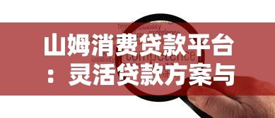山姆消费贷款平台:灵活贷款方案与快速审批全解析 山姆消费贷款平台:灵活贷款方案与快速审批全解析