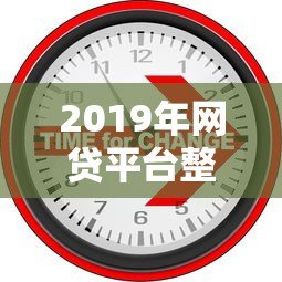 2019年网贷平台整顿回顾:监管政策与行业巨变 2019年网贷平台整顿回顾:监管政策与行业巨变