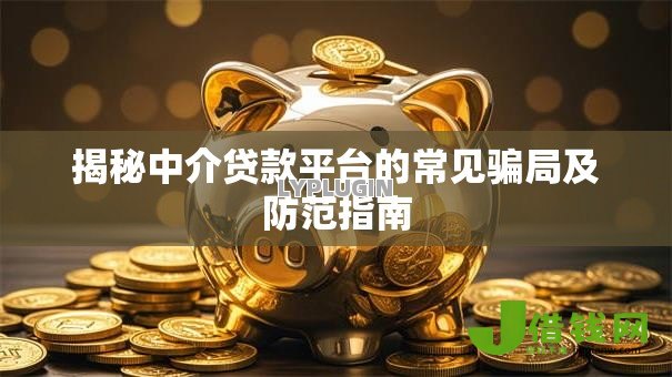 揭秘中介贷款平台的常见骗局及防范指南