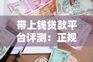 带上钱贷款平台评测:正规靠谱的借贷选择指南 带上钱贷款平台评测:正规靠谱的借贷选择指南