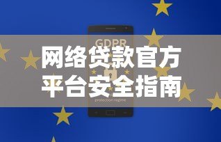 网络贷款官方平台安全指南:如何选择正规渠道申请贷款 网络贷款官方平台安全指南:如何选择正规渠道申请贷款