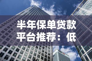 半年保单贷款平台推荐：低息灵活借款 快速解决资金需求