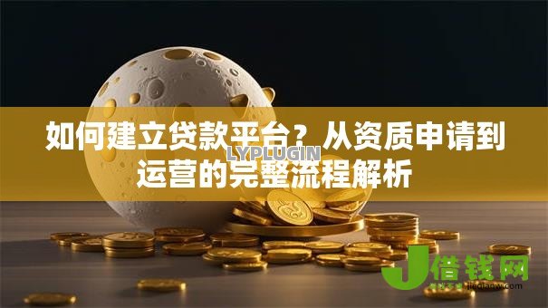 如何建立贷款平台?从资质申请到运营的完整流程解析 如何建立贷款平台?从资质申请到运营的完整流程解析