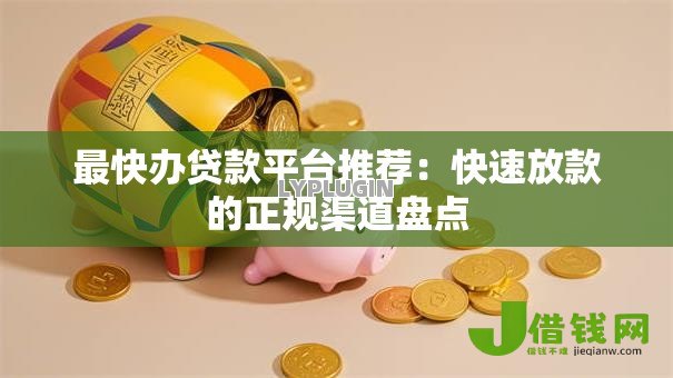 最快办贷款平台推荐：快速放款的正规渠道盘点