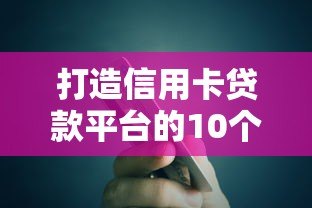 打造信用卡贷款平台的10个关键步骤与实战策略 打造信用卡贷款平台的10个关键步骤与实战策略