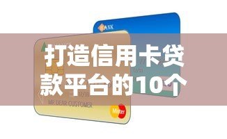 打造信用卡贷款平台的10个关键步骤与实战策略 打造信用卡贷款平台的10个关键步骤与实战策略