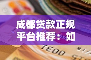 成都贷款正规平台推荐:如何安全选择靠谱机构? 成都贷款正规平台推荐:如何安全选择靠谱机构?