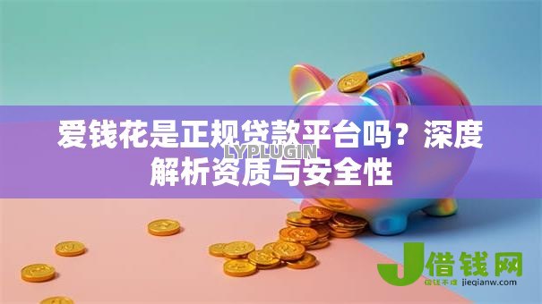 爱钱花是正规贷款平台吗？深度解析资质与安全性