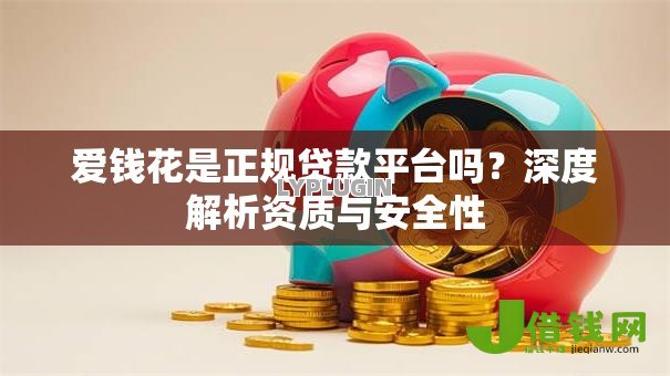 爱钱花是正规贷款平台吗？深度解析资质与安全性