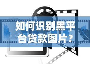 如何识别黑平台贷款图片？5个防骗技巧助你远离陷阱