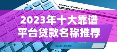 2023年十大靠谱平台贷款名称推荐及申请攻略 2023年十大靠谱平台贷款名称推荐及申请攻略