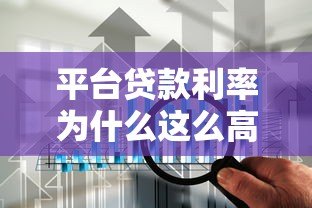 平台贷款利率为什么这么高？揭秘背后原因与应对策略