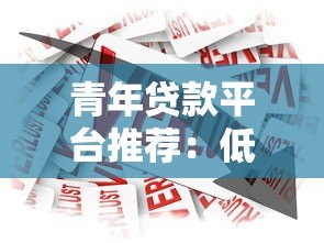 青年贷款平台推荐:低利率+快速审批的信用借款攻略 青年贷款平台推荐:低利率+快速审批的信用借款攻略