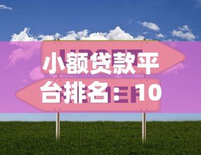 小额贷款平台排名:10家靠谱平台实测对比 小额贷款平台排名:10家靠谱平台实测对比