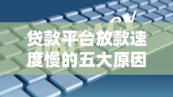 贷款平台放款速度慢的五大原因及应对策略 贷款平台放款速度慢的五大原因及应对策略