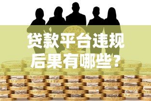 贷款平台违规后果有哪些？这些风险你必须知道