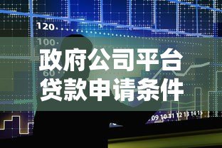 政府公司平台贷款申请条件与流程全解析 政府公司平台贷款申请条件与流程全解析