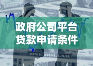 政府公司平台贷款申请条件与流程全解析 政府公司平台贷款申请条件与流程全解析