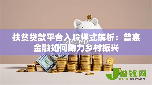 扶贫贷款平台入股模式解析:普惠金融如何助力乡村振兴 扶贫贷款平台入股模式解析:普惠金融如何助力乡村振兴