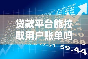 贷款平台能拉取用户账单吗?合法性与风险深度解析 贷款平台能拉取用户账单吗?合法性与风险深度解析