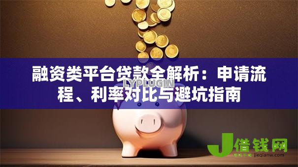 融资类平台贷款全解析:申请流程、利率对比与避坑指南 融资类平台贷款全解析:申请流程、利率对比与避坑指南