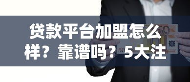 贷款平台加盟怎么样?靠谱吗?5大注意事项解析 贷款平台加盟怎么样?靠谱吗?5大注意事项解析