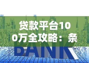 贷款平台100万全攻略:条件、利率、正规渠道解析 贷款平台100万全攻略:条件、利率、正规渠道解析