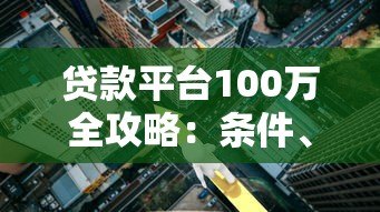 贷款平台100万全攻略:条件、利率、正规渠道解析 贷款平台100万全攻略:条件、利率、正规渠道解析