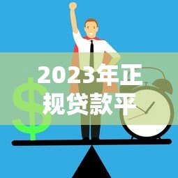 2023年正规贷款平台推荐：如何安全快速抢到低息贷款