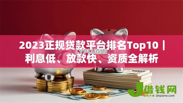 2023正规贷款平台排名Top10｜利息低、放款快、资质全解析