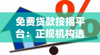 免费贷款按揭平台:正规机构选择与避坑指南 免费贷款按揭平台:正规机构选择与避坑指南