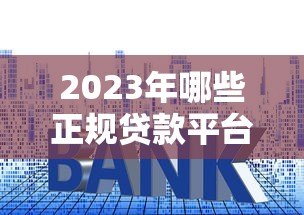 2023年哪些正规贷款平台利息低?这5个靠谱渠道推荐 2023年哪些正规贷款平台利息低?这5个靠谱渠道推荐