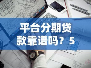平台分期贷款靠谱吗?5个关键点帮你避坑省钱 平台分期贷款靠谱吗?5个关键点帮你避坑省钱
