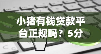 小猪有钱贷款平台正规吗?5分钟了解真实利率和申请流程 小猪有钱贷款平台正规吗?5分钟了解真实利率和申请流程