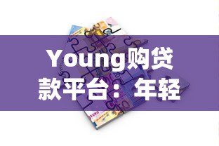 Young购贷款平台:年轻人专属的快速借款解决方案 Young购贷款平台:年轻人专属的快速借款解决方案