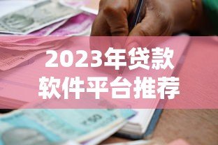 2023年贷款软件平台推荐:快速审批、低息正规的借贷渠道大全 2023年贷款软件平台推荐:快速审批、低息正规的借贷渠道大全
