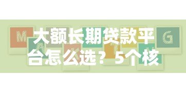 大额长期贷款平台怎么选?5个核心要点教你避坑 大额长期贷款平台怎么选?5个核心要点教你避坑