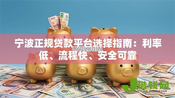 宁波正规贷款平台选择指南:利率低、流程快、安全可靠 宁波正规贷款平台选择指南:利率低、流程快、安全可靠