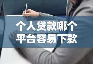 个人贷款哪个平台容易下款？2023正规渠道推荐指南