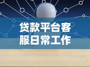 贷款平台客服日常工作全解析:从沟通到问题解决的核心流程 贷款平台客服日常工作全解析:从沟通到问题解决的核心流程