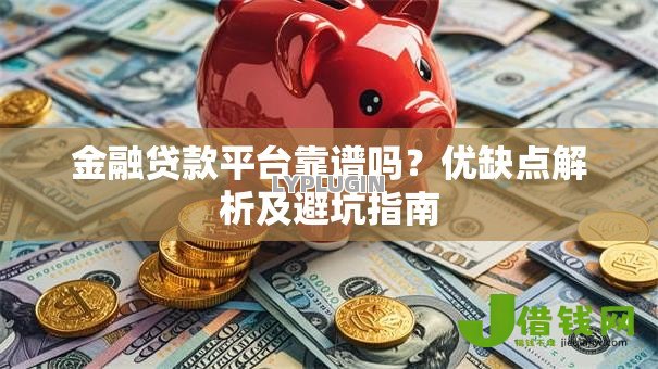 金融贷款平台靠谱吗？优缺点解析及避坑指南