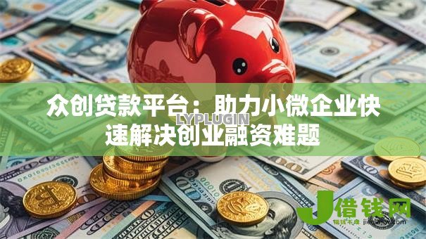 众创贷款平台:助力小微企业快速解决创业融资难题 众创贷款平台:助力小微企业快速解决创业融资难题
