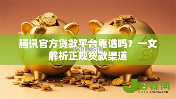 腾讯官方贷款平台靠谱吗?一文解析正规贷款渠道 腾讯官方贷款平台靠谱吗?一文解析正规贷款渠道