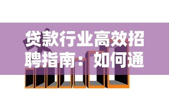 贷款行业高效招聘指南：如何通过专业平台快速招到优质人才