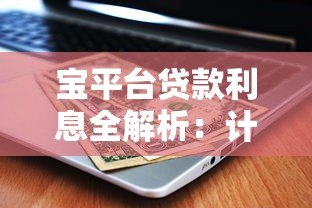 宝平台贷款利息全解析:计算方法、利率范围及省钱技巧 宝平台贷款利息全解析:计算方法、利率范围及省钱技巧