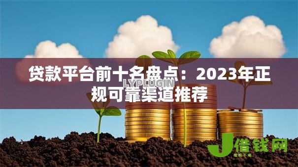 贷款平台前十名盘点：2023年正规可靠渠道推荐