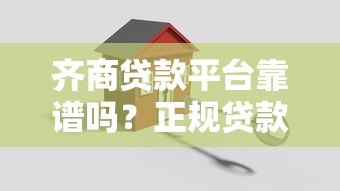 齐商贷款平台靠谱吗?正规贷款机构如何选择? 齐商贷款平台靠谱吗?正规贷款机构如何选择?